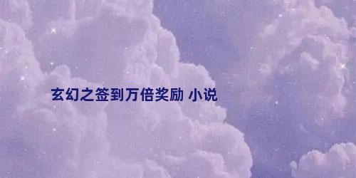 玄幻之签到万倍奖励 小说